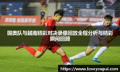 国奥队与越南精彩对决录像回放全程分析与精彩瞬间回顾