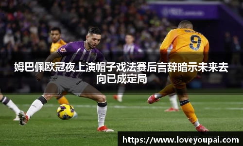 姆巴佩欧冠夜上演帽子戏法赛后言辞暗示未来去向已成定局