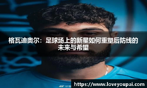 格瓦迪奥尔：足球场上的新星如何重塑后防线的未来与希望