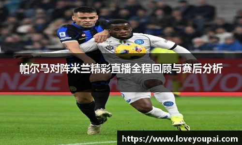 帕尔马对阵米兰精彩直播全程回顾与赛后分析
