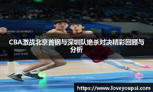CBA激战北京首钢与深圳队绝杀对决精彩回顾与分析