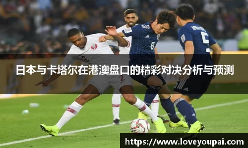 日本与卡塔尔在港澳盘口的精彩对决分析与预测