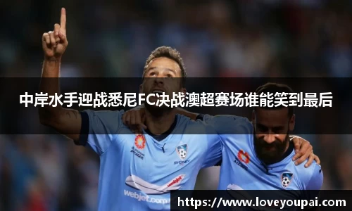 中岸水手迎战悉尼FC决战澳超赛场谁能笑到最后