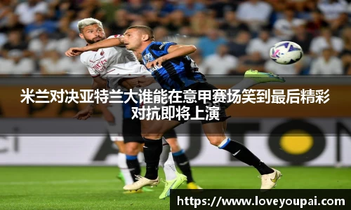 米兰对决亚特兰大谁能在意甲赛场笑到最后精彩对抗即将上演