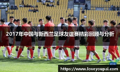 2017年中国与新西兰足球友谊赛精彩回顾与分析