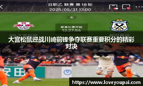大宫松鼠迎战川崎前锋争夺联赛重要积分的精彩对决