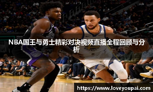 NBA国王与勇士精彩对决视频直播全程回顾与分析