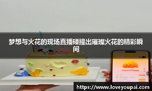 梦想与火花的现场直播碰撞出璀璨火花的精彩瞬间