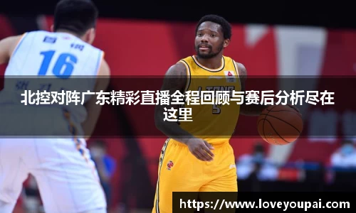 北控对阵广东精彩直播全程回顾与赛后分析尽在这里