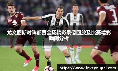 尤文图斯对阵都灵全场精彩录像回放及比赛精彩瞬间分析