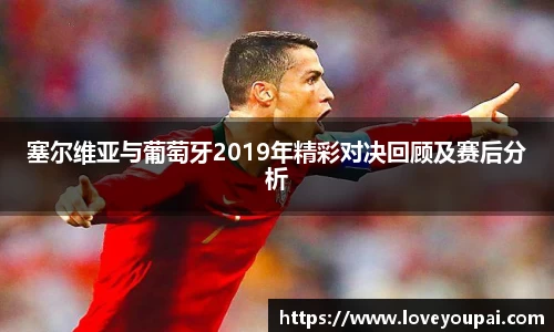 塞尔维亚与葡萄牙2019年精彩对决回顾及赛后分析
