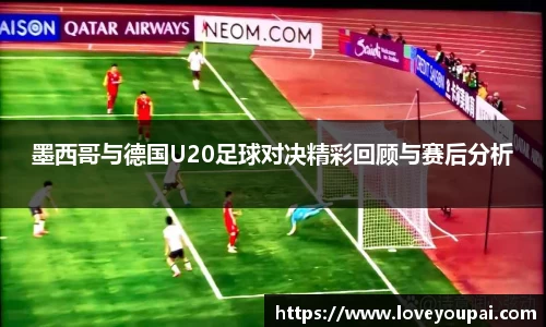 墨西哥与德国U20足球对决精彩回顾与赛后分析