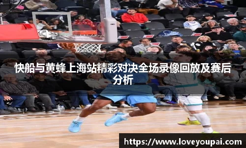 快船与黄蜂上海站精彩对决全场录像回放及赛后分析
