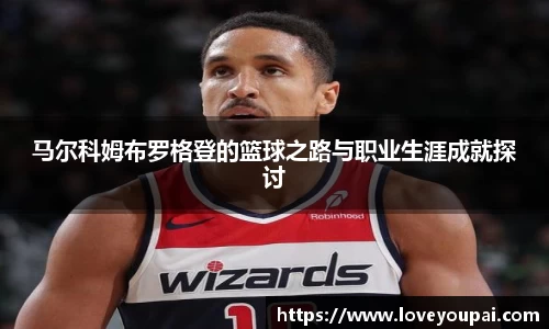 马尔科姆布罗格登的篮球之路与职业生涯成就探讨