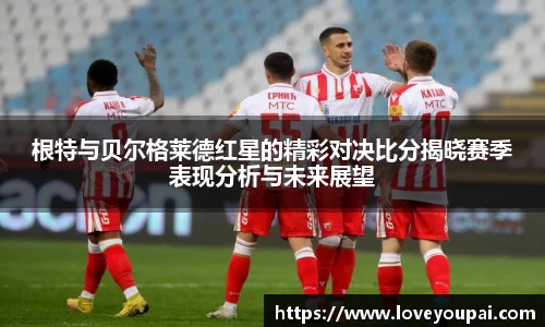 悟空体育根特与贝尔格莱德红星的精彩对决比分揭晓赛季表现分析与未来展望